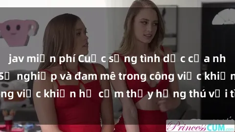jav miễn phí Cuộc sống tình dục của nhân viên văn phòng: Sự nghiệp và đam mê trong công việc khiến họ cảm thấy hứng thú với tình dục?