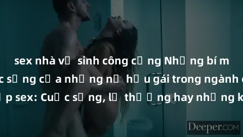 sex nhà vệ sinh công cộng Những bí mật đằng sau cuộc sống của những nữ hầu gái trong ngành công nghiệp sex: Cuộc sống, lẽ thường hay những khó khăn mà họ phải đối mặt.
