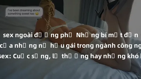 sex ngoài đường phố Những bí mật đằng sau cuộc sống của những nữ hầu gái trong ngành công nghiệp sex: Cuộc sống, lẽ thường hay những khó khăn mà họ phải đối mặt.