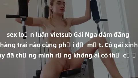 sex loạn luân vietsub Gái Nga dâm đãng khiến tim bất cứ chàng trai nào cũng phải đỏ mặt. Cô gái xinh đẹp này đã chứng minh rằng không ai có thể cưỡng lại khi cô làm tình đắm say.