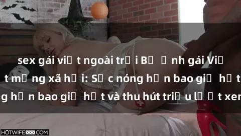 sex gái việt ngoài trời Bộ ảnh gái Việt Nam nude gây sốt mạng xã hội: Sắc nóng hơn bao giờ hết và thu hút triệu lượt xem