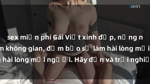 sex miễn phí Gái Việt xinh đẹp, nồng nàn làm tình say đắm không gian, đảm bảo sẽ làm hài lòng mọi người. Hãy đến và trải nghiệm ngay!