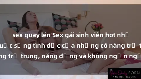 sex quay lén Sex gái sinh viên hot nhất: Cùng khám phá cuộc sống tình dục của những cô nàng trẻ trung, năng động và không ngần ngại thử nghiệm!