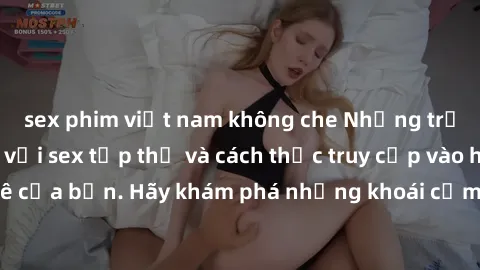 sex phim việt nam không che Những trải nghiệm mới lạ với sex tập thể và cách thức truy cập vào hành lang đam mê của bạn. Hãy khám phá những khoái cảm đầy kích thích với tập thể hấp dẫn!