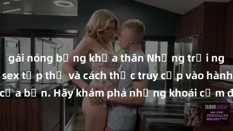 gái nóng bỏng khỏa thân Những trải nghiệm mới lạ với sex tập thể và cách thức truy cập vào hành lang đam mê của bạn. Hãy khám phá những khoái cảm đầy kích thích với tập thể hấp dẫn!